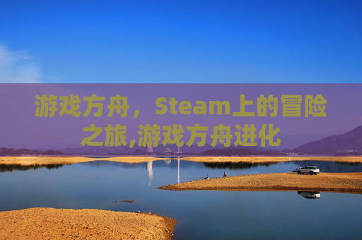 游戏方舟，Steam上的冒险之旅,游戏方舟进化