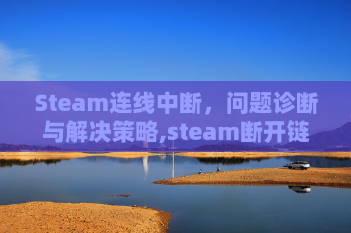 Steam连线中断，问题诊断与解决策略,steam断开链接