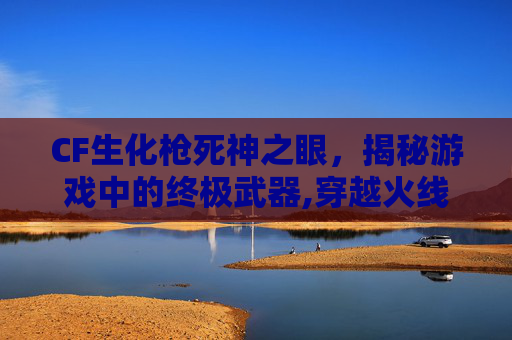 CF生化枪死神之眼，揭秘游戏中的终极武器,穿越火线手游死亡之眼打生化