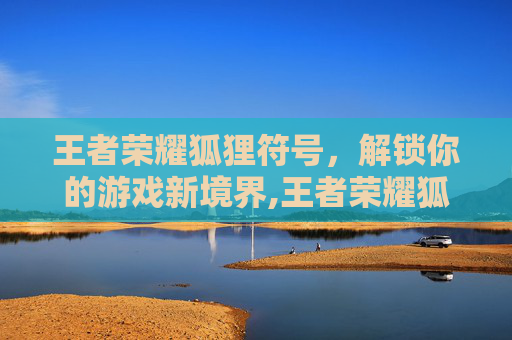 王者荣耀狐狸符号，解锁你的游戏新境界,王者荣耀狐狸符号复制
