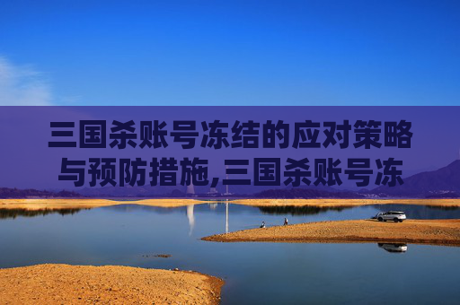 三国杀账号冻结的应对策略与预防措施,三国杀账号冻结了多久可以找回