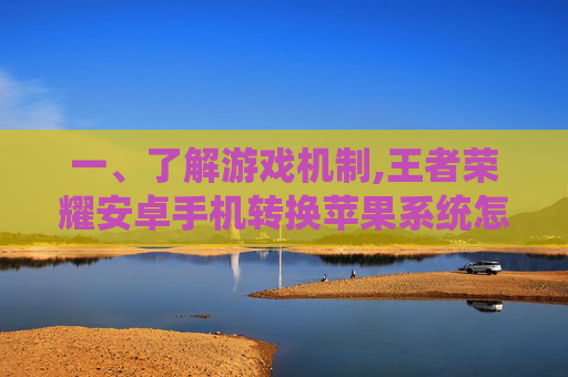 一、了解游戏机制,王者荣耀安卓手机转换苹果系统怎么转