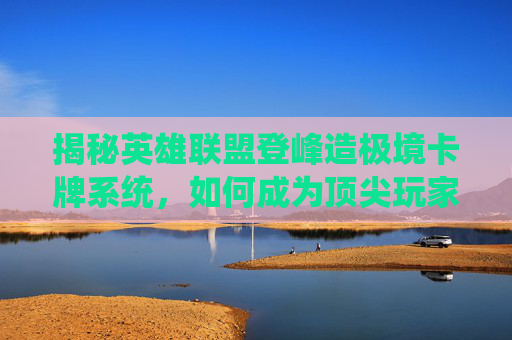 揭秘英雄联盟登峰造极境卡牌系统，如何成为顶尖玩家？,LOL登峰造极图片