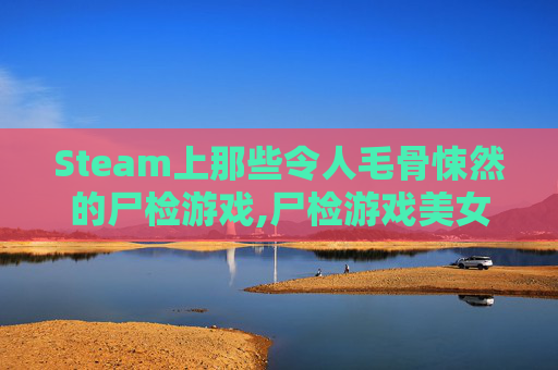 Steam上那些令人毛骨悚然的尸检游戏,尸检游戏美女死亡下载