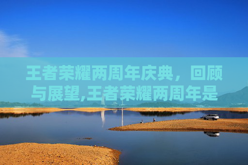 王者荣耀两周年庆典，回顾与展望,王者荣耀两周年是什么时候