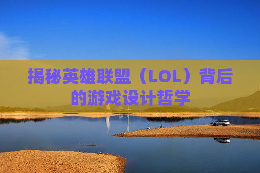 揭秘英雄联盟（LOL）背后的游戏设计哲学