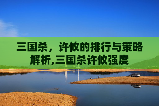 三国杀，许攸的排行与策略解析,三国杀许攸强度