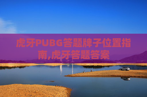 虎牙PUBG答题牌子位置指南,虎牙答题答案