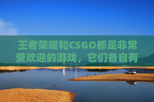 王者荣耀和CSGO都是非常受欢迎的游戏，它们各自有着独特的魅力和玩法。在这篇文章中，我将为您介绍这两款游戏的特点、技巧以及如何在游戏中取得更好的成绩。,王者荣耀 cs dota2谁的奖金高