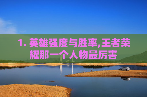 1. 英雄强度与胜率,王者荣耀那一个人物最厉害