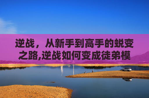 逆战，从新手到高手的蜕变之路,逆战如何变成徒弟模式