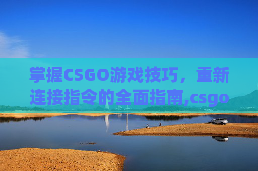 掌握CSGO游戏技巧，重新连接指令的全面指南,csgo代码重连