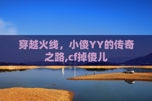 穿越火线，小傻YY的传奇之路,cf掉傻儿