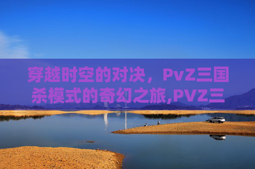 穿越时空的对决，PvZ三国杀模式的奇幻之旅,PVZ三国杀版