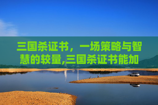 三国杀证书，一场策略与智慧的较量,三国杀证书能加学分吗