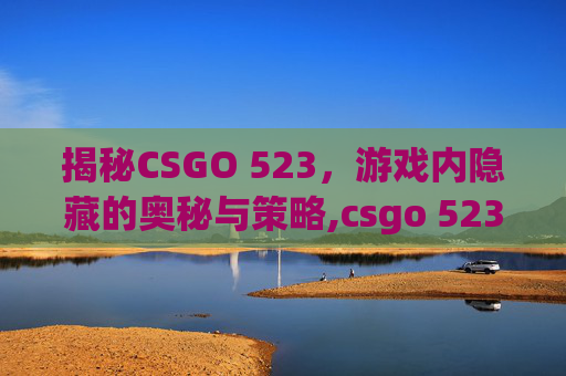 揭秘CSGO 523，游戏内隐藏的奥秘与策略,csgo 52375