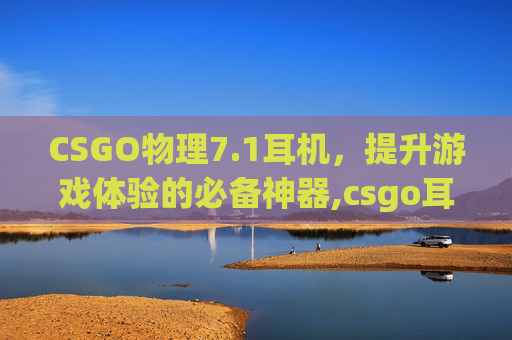 CSGO物理7.1耳机，提升游戏体验的必备神器,csgo耳机设置怎么调