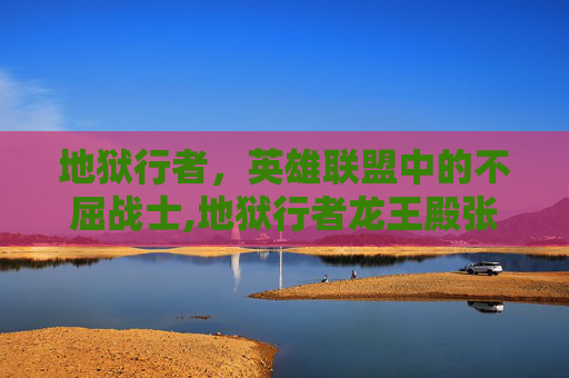 地狱行者，英雄联盟中的不屈战士,地狱行者龙王殿张玄