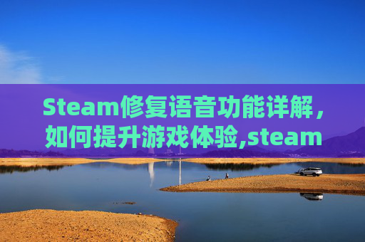 Steam修复语音功能详解，如何提升游戏体验,steam语音按哪个键