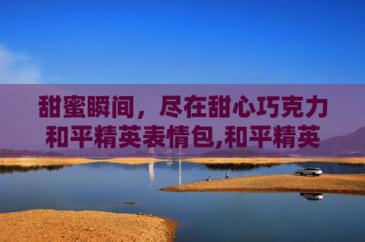 甜蜜瞬间，尽在甜心巧克力和平精英表情包,和平精英甜心巧克力高清图片