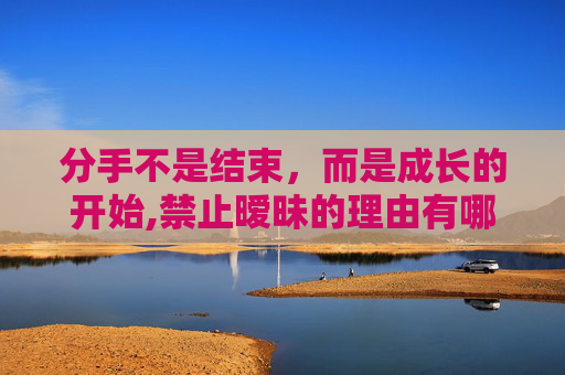 分手不是结束，而是成长的开始,禁止暧昧的理由有哪些