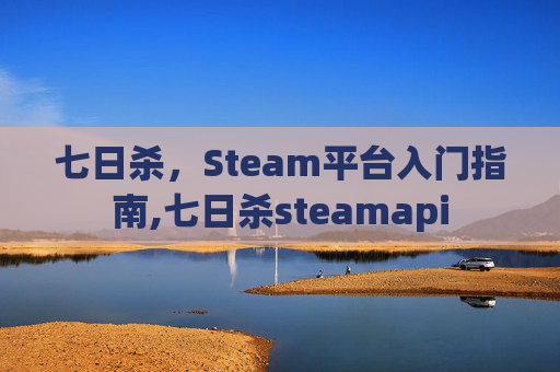 七日杀，Steam平台入门指南,七日杀steamapi