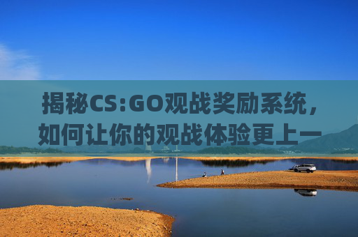 揭秘CS:GO观战奖励系统，如何让你的观战体验更上一层楼？,csgo观战指令