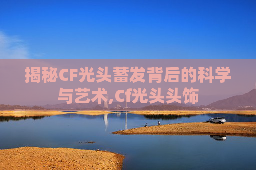 揭秘CF光头蓄发背后的科学与艺术,Cf光头头饰