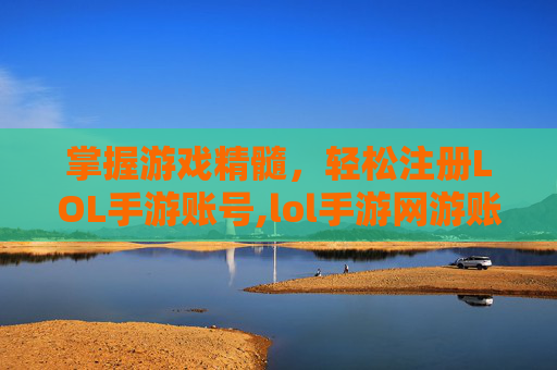 掌握游戏精髓，轻松注册LOL手游账号,lol手游网游账号注册不了