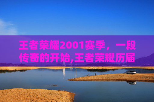 王者荣耀2001赛季，一段传奇的开始,王者荣耀历届赛季点起始到结束时间