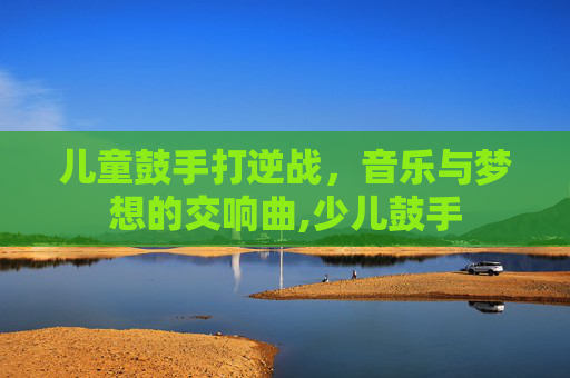 儿童鼓手打逆战，音乐与梦想的交响曲,少儿鼓手