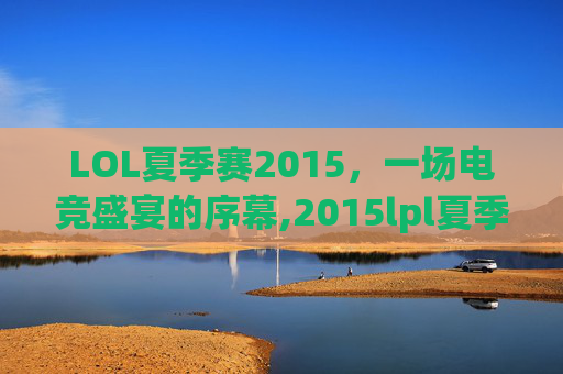 LOL夏季赛2015，一场电竞盛宴的序幕,2015lpl夏季赛