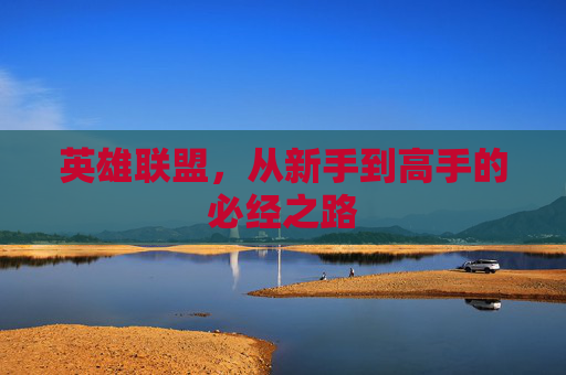 英雄联盟，从新手到高手的必经之路