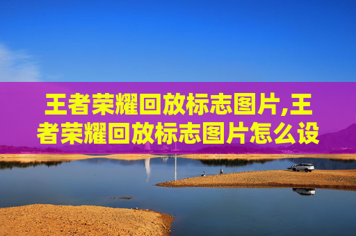 王者荣耀回放标志图片,王者荣耀回放标志图片怎么设置
