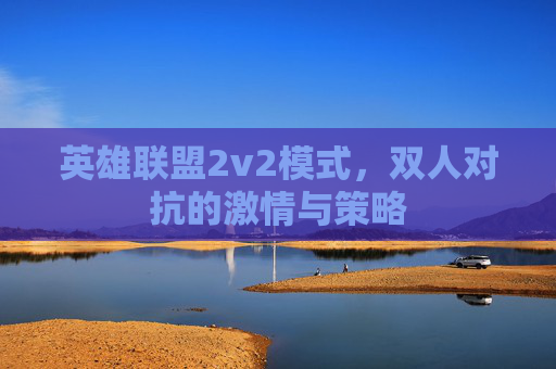 英雄联盟2v2模式，双人对抗的激情与策略