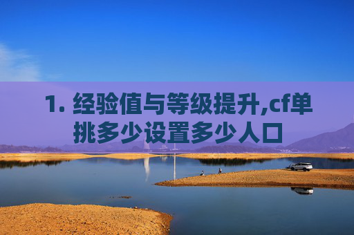 1. 经验值与等级提升,cf单挑多少设置多少人口
