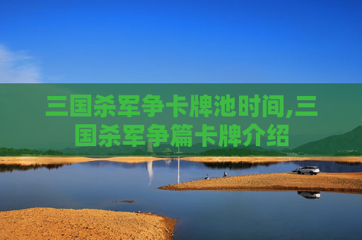 三国杀军争卡牌池时间,三国杀军争篇卡牌介绍-第1张图片-游戏守望资讯网 三国杀军争卡牌池时间,三国杀军争篇卡牌介绍-第1张图片-游戏守望资讯网