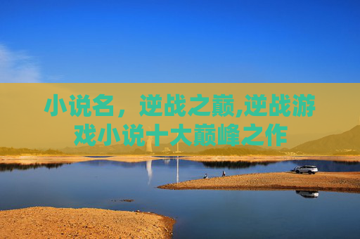 小说名，逆战之巅,逆战游戏小说十大巅峰之作