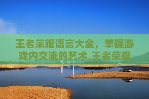 王者荣耀语言大全,掌握游戏内交流的艺术,王者荣耀语音大全-第1张图片-游戏守望资讯网 王者荣耀语言大全,掌握游戏内交流的艺术,王者荣耀语音大全-第1张图片-游戏守望资讯网
