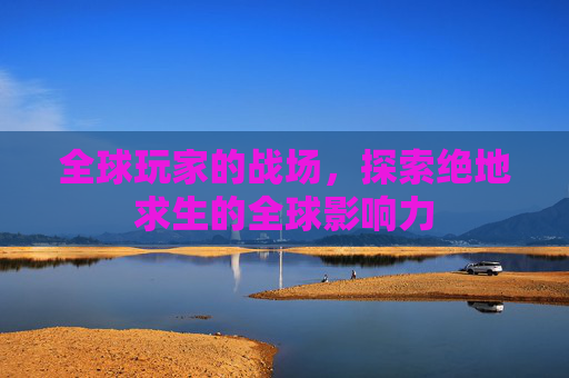全球玩家的战场,探索绝地求生的全球影响力-第1张图片-游戏守望资讯网 全球玩家的战场,探索绝地求生的全球影响力-第1张图片-游戏守望资讯网