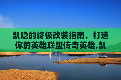 凯隐的终极改装指南，打造你的英雄联盟传奇英雄,凯影怎么变身