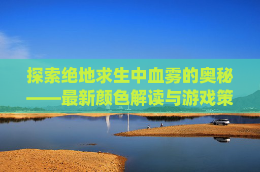 探索绝地求生中血雾的奥秘——最新颜色解读与游戏策略,pubg血雾怎么调出来现在
