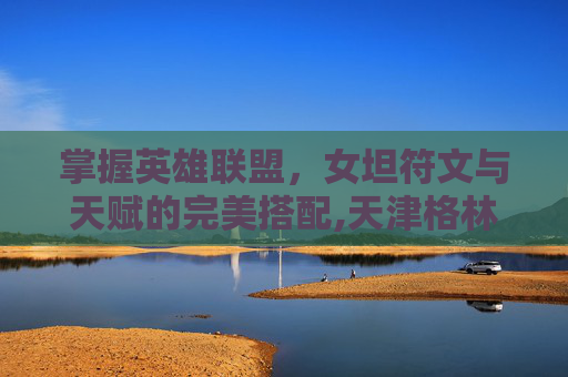 掌握英雄联盟，女坦符文与天赋的完美搭配,天津格林国际幼儿园学费