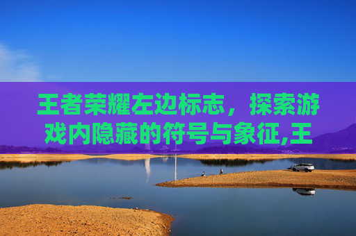王者荣耀左边标志，探索游戏内隐藏的符号与象征,王者荣耀左边标志是什么