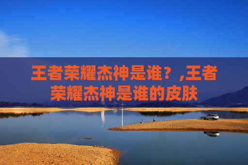 王者荣耀杰神是谁？,王者荣耀杰神是谁的皮肤