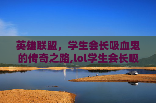 英雄联盟，学生会长吸血鬼的传奇之路,lol学生会长吸血鬼皮肤