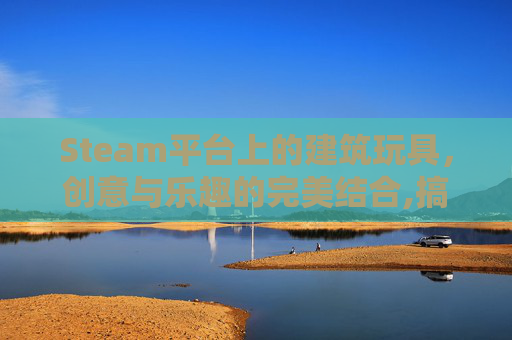 Steam平台上的建筑玩具，创意与乐趣的完美结合,搞建筑玩具