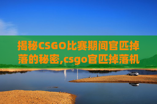 揭秘CSGO比赛期间官匹掉落的秘密,csgo官匹掉落机制