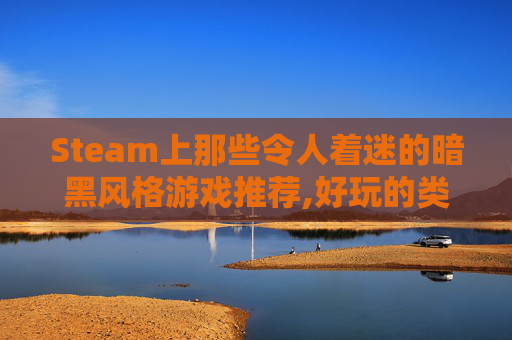 Steam上那些令人着迷的暗黑风格游戏推荐,好玩的类似暗黑的单机手游