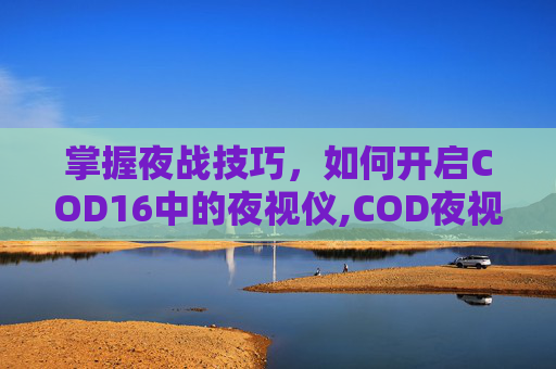 掌握夜战技巧，如何开启COD16中的夜视仪,COD夜视仪
